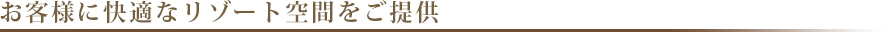 お客様に快適なリゾート空間をご提供